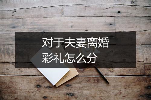 对于夫妻离婚彩礼怎么分