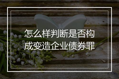 怎么样判断是否构成变造企业债券罪