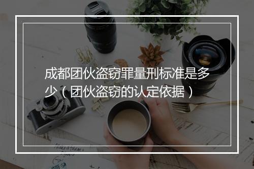 成都团伙盗窃罪量刑标准是多少（团伙盗窃的认定依据）