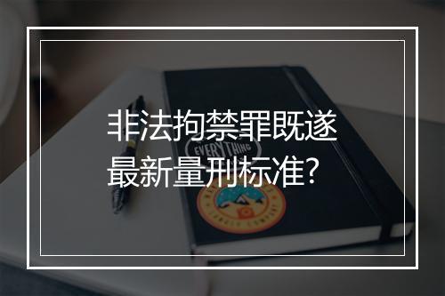 非法拘禁罪既遂最新量刑标准?