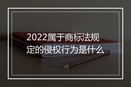 2022属于商标法规定的侵权行为是什么