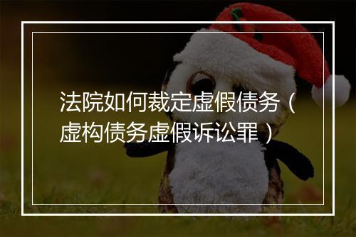 法院如何裁定虚假债务（虚构债务虚假诉讼罪）