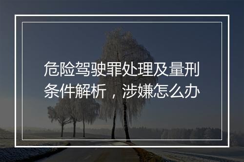 危险驾驶罪处理及量刑条件解析，涉嫌怎么办