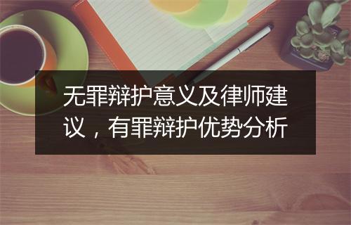 无罪辩护意义及律师建议，有罪辩护优势分析