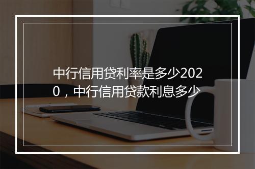 中行信用贷利率是多少2020，中行信用贷款利息多少