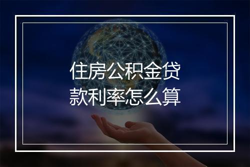 住房公积金贷款利率怎么算