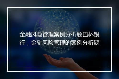 金融风险管理案例分析题巴林银行，金融风险管理的案例分析题