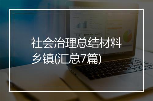 社会治理总结材料乡镇(汇总7篇)