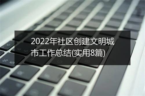 2022年社区创建文明城市工作总结(实用8篇)