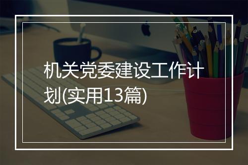 机关党委建设工作计划(实用13篇)