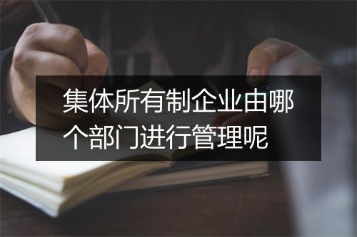 集体所有制企业由哪个部门进行管理呢