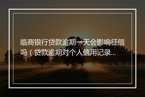 临商银行贷款逾期一天会影响征信吗（贷款逾期对个人信用记录的影响）