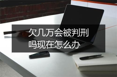 欠几万会被判刑吗现在怎么办