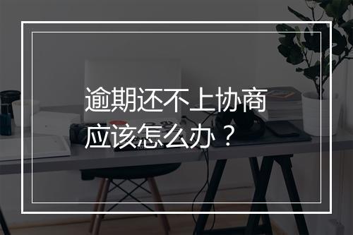 逾期还不上协商应该怎么办？