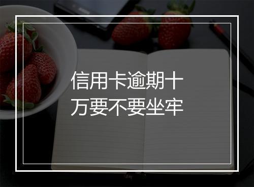 信用卡逾期十万要不要坐牢