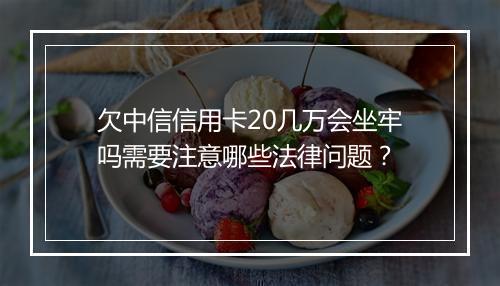 欠中信信用卡20几万会坐牢吗需要注意哪些法律问题？
