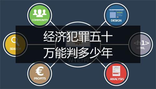 经济犯罪五十万能判多少年