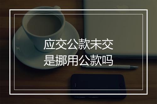 应交公款未交是挪用公款吗