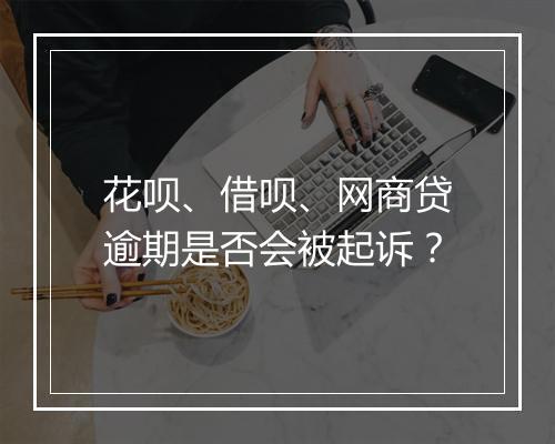 花呗、借呗、网商贷逾期是否会被起诉？
