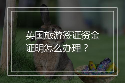英国旅游签证资金证明怎么办理？