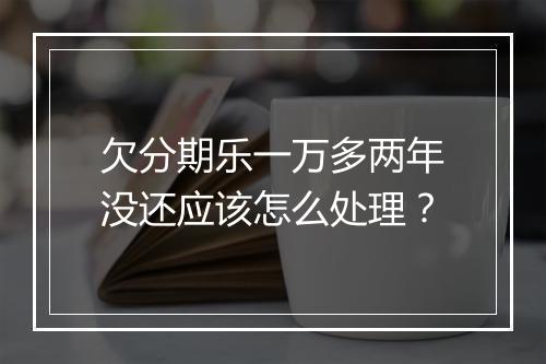 欠分期乐一万多两年没还应该怎么处理？