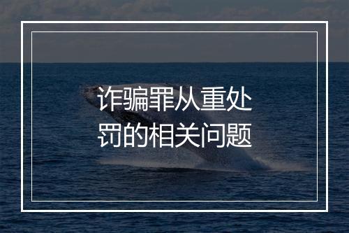 诈骗罪从重处罚的相关问题