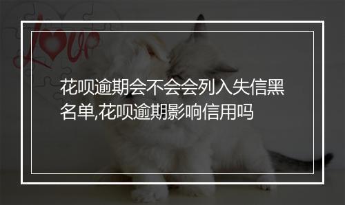 花呗逾期会不会会列入失信黑名单,花呗逾期影响信用吗