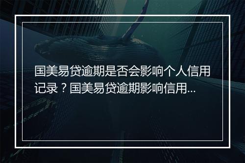 国美易贷逾期是否会影响个人信用记录？国美易贷逾期影响信用评级的后果