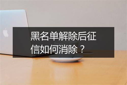 黑名单解除后征信如何消除？