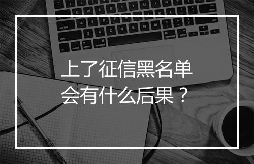 上了征信黑名单会有什么后果？