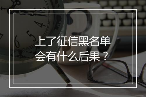 上了征信黑名单会有什么后果？