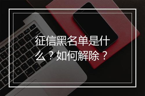 征信黑名单是什么？如何解除？