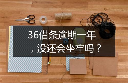 36借条逾期一年，没还会坐牢吗？