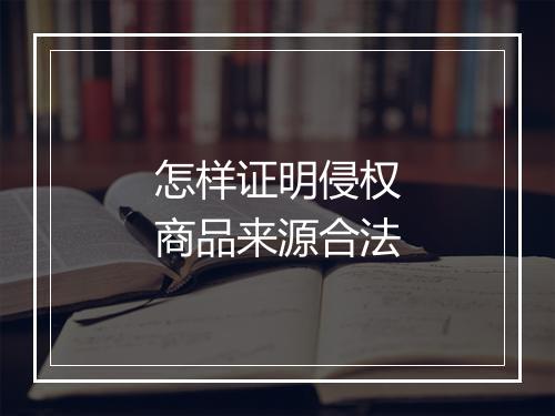 怎样证明侵权商品来源合法