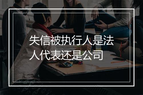 失信被执行人是法人代表还是公司