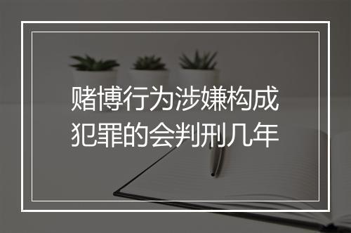 赌博行为涉嫌构成犯罪的会判刑几年
