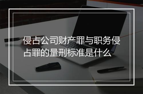 侵占公司财产罪与职务侵占罪的量刑标准是什么