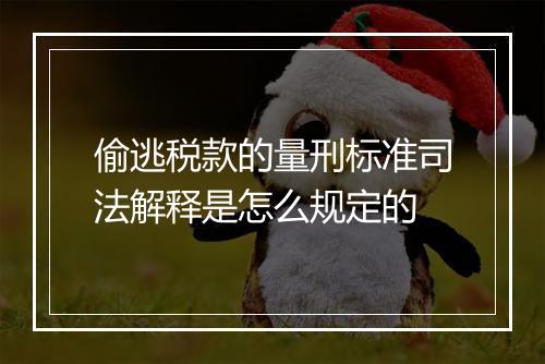 偷逃税款的量刑标准司法解释是怎么规定的