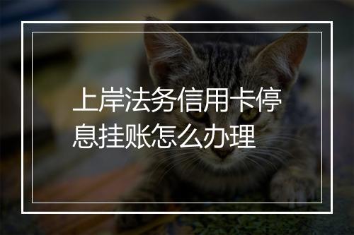 上岸法务信用卡停息挂账怎么办理