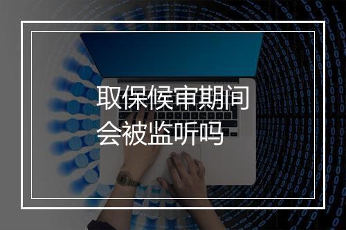 取保候审期间会被监听吗