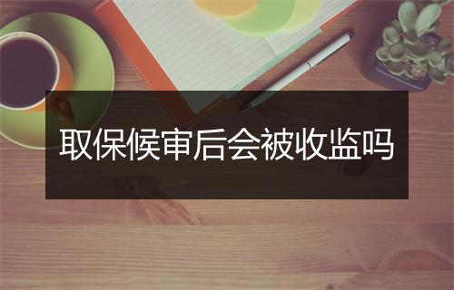 取保候审后会被收监吗