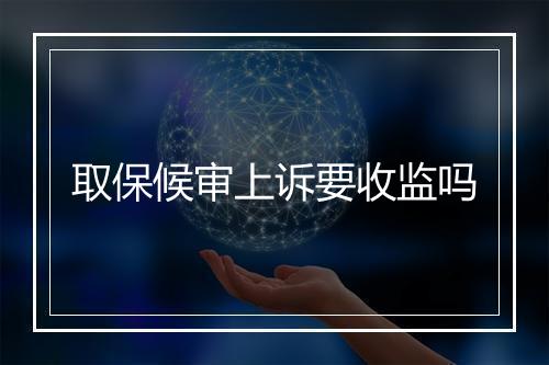 取保候审上诉要收监吗