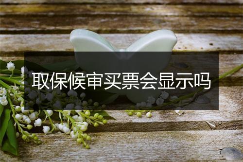 取保候审买票会显示吗