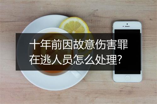 十年前因故意伤害罪在逃人员怎么处理?