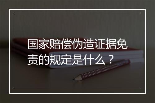 国家赔偿伪造证据免责的规定是什么？
