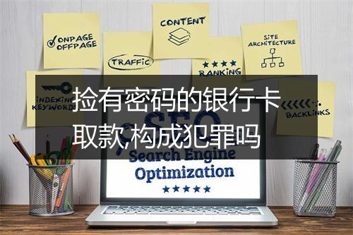 捡有密码的银行卡取款,构成犯罪吗
