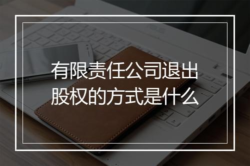 有限责任公司退出股权的方式是什么