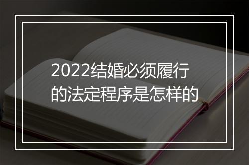 2022结婚必须履行的法定程序是怎样的