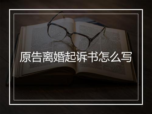原告离婚起诉书怎么写