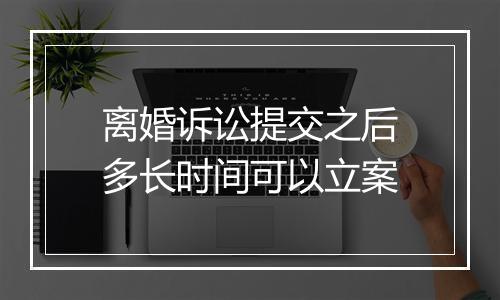 离婚诉讼提交之后多长时间可以立案